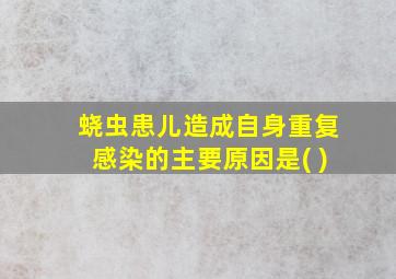 蛲虫患儿造成自身重复感染的主要原因是( )